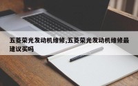 五菱荣光发动机维修,五菱荣光发动机维修最建议买吗