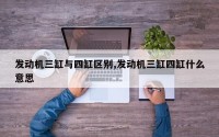 发动机三缸与四缸区别,发动机三缸四缸什么意思
