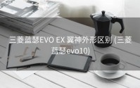 三菱蓝瑟EVO EX 翼神外形区别 (三菱蓝瑟evo10)
