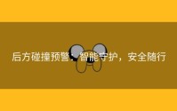 后方碰撞预警：智能守护，安全随行