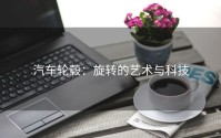 汽车轮毂：旋转的艺术与科技