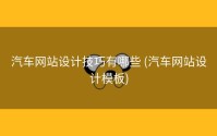 汽车网站设计技巧有哪些 (汽车网站设计模板)