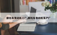 摩托车发动机工厂,摩托车发动机生产厂
