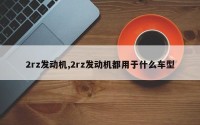 2rz发动机,2rz发动机都用于什么车型