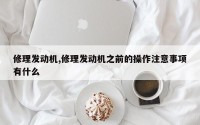 修理发动机,修理发动机之前的操作注意事项有什么