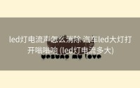 led灯电流声怎么消除 汽车led大灯打开嗡嗡响 (led灯电流多大)