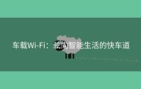 车载Wi-Fi：驶向智能生活的快车道