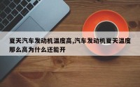 夏天汽车发动机温度高,汽车发动机夏天温度那么高为什么还能开