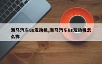 海马汽车8s发动机,海马汽车8s发动机怎么样