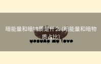 暗能量和暗物质是什么 (暗能量和暗物质占比)