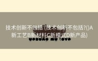 技术创新不包括 (技术创新不包括?()A新工艺B新材料C新模式D新产品)