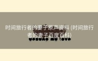 时间旅行者的妻子原声资料 (时间旅行者的妻子百度百科)