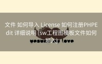 文件 如何导入 License 如何注册PHPEdit 详细说明 (sw工程图模板文件如何导入)