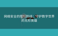 网络安全的隐形防线：守护数字世界的无形英雄