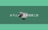 永不止步：追寻健康之旅