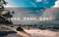 均衡饮食，蔬果相伴，健康常在