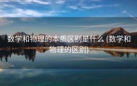 数学和物理的本质区别是什么 (数学和物理的区别)