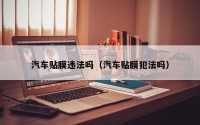 汽车贴膜违法吗（汽车贴膜犯法吗）