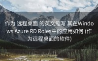 作为 远程桌面 的英文缩写 其在Windows Azure RD Roles中的应用如何 (作为远程桌面的软件)