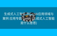 生成式人工智能 附GenAI应用领域与案例 应用专题 GenAI (生成式人工智能是什么意思)