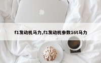 f1发动机马力,f1发动机参数16t马力