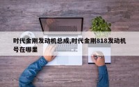 时代金刚发动机总成,时代金刚818发动机号在哪里