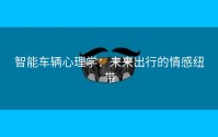 智能车辆心理学：未来出行的情感纽带