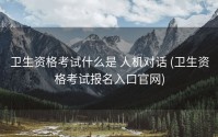 卫生资格考试什么是 人机对话 (卫生资格考试报名入口官网)