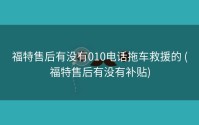 福特售后有没有010电话拖车救援的 (福特售后有没有补贴)