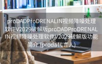 proDADProDRENALIN视频降噪处理软件V2029破解版proDADProDRENALIN视频降噪处理软件V2029破解版功能简介 (proda代言人)