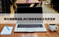 风行游艇发动机,风行游艇发动机三大件怎样