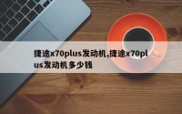 捷途x70plus发动机,捷途x70plus发动机多少钱