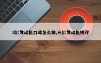 3缸发动机口碑怎么样,三缸发动机横评