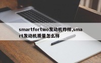 smartfortwo发动机咋样,smart发动机质量怎么样