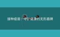 接种疫苗：守护健康的无形盾牌