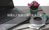 探索人工智能边缘：未来已来