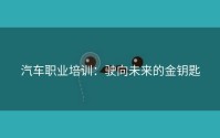 汽车职业培训：驶向未来的金钥匙