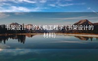 书架设计中的人机工程学 (书架设计的材料)