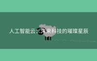 人工智能云：未来科技的璀璨星辰
