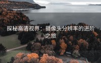 探秘高清视界：摄像头分辨率的进阶之旅