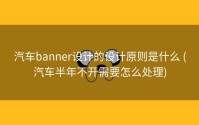 汽车banner设计的设计原则是什么 (汽车半年不开需要怎么处理)