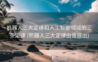 机器人三大定律和人工智能领域的三条定律 (机器人三大定律由谁提出)