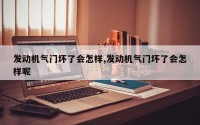 发动机气门坏了会怎样,发动机气门坏了会怎样呢