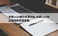 长安cs15用什么发动机,长安cs15什么发动机和变速箱
