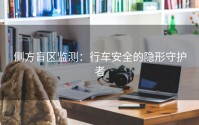 侧方盲区监测：行车安全的隐形守护者