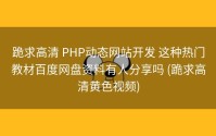 跪求高清 PHP动态网站开发 这种热门教材百度网盘资料有人分享吗 (跪求高清黄色视频)