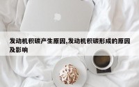 发动机积碳产生原因,发动机积碳形成的原因及影响
