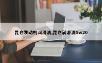 昆仑发动机润滑油,昆仑润滑油5w20