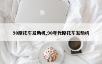 90摩托车发动机,90年代摩托车发动机