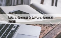 东风307发动机盖怎么开,307发动机舱详解图